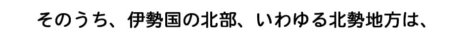そのうち、伊勢国の北部、いわゆる北勢地方は、