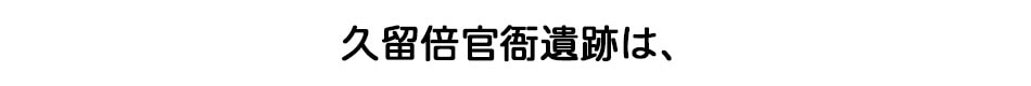 久留倍官衙遺跡は、