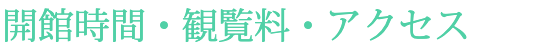 開館時間 観覧料 アクセス