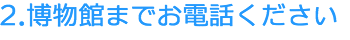 博物館までお電話ください