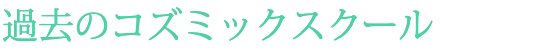 過去のコズミックスクール