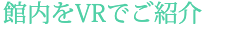 館内をVRでご紹介