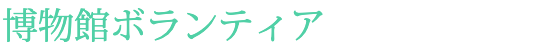 博物館ボランティア